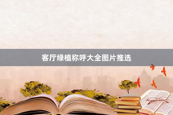 客厅绿植称呼大全图片推选